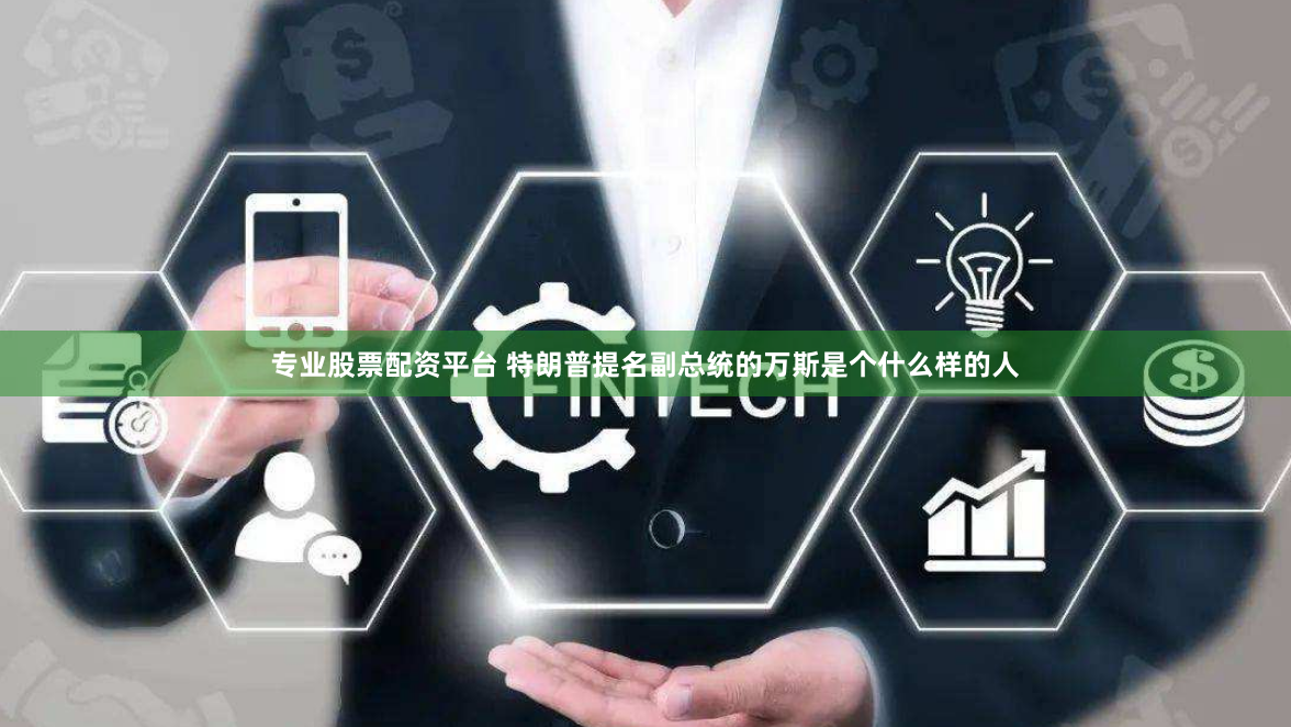 专业股票配资平台 特朗普提名副总统的万斯是个什么样的人