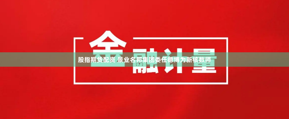 股指期货配资 景业名邦集团委任德博为新核数师
