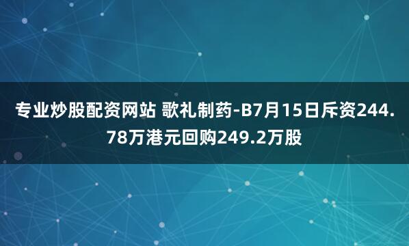 专业炒股配资网站 歌礼制药-B7月15日斥资244.78万港元回购249.2万股