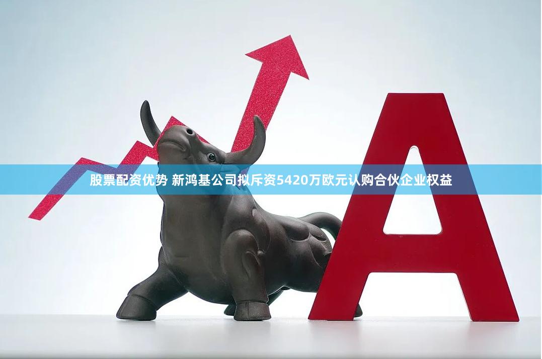 股票配资优势 新鸿基公司拟斥资5420万欧元认购合伙企业权益