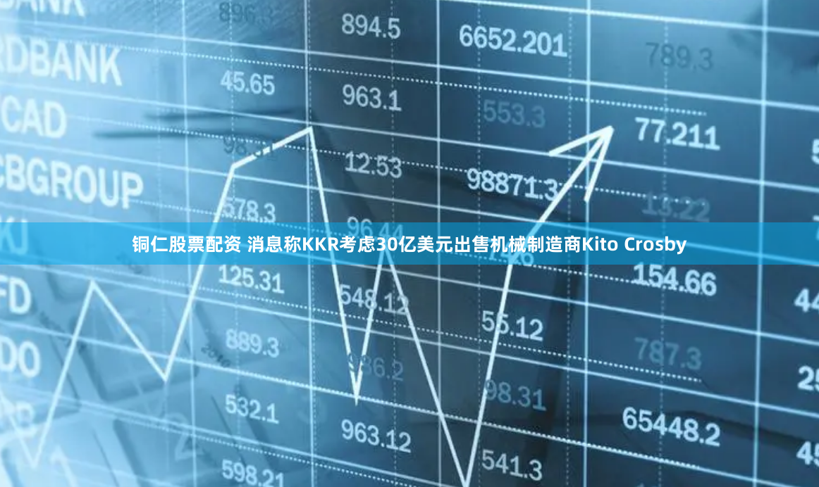 铜仁股票配资 消息称KKR考虑30亿美元出售机械制造商Kito Crosby
