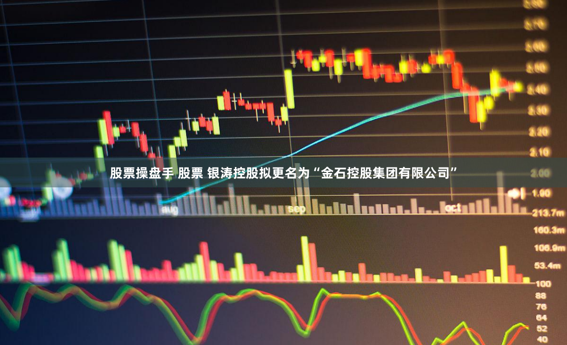 股票操盘手 股票 银涛控股拟更名为“金石控股集团有限公司”