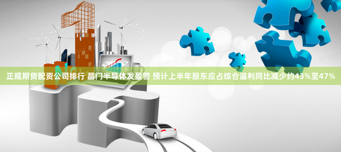 正规期货配资公司排行 晶门半导体发盈警 预计上半年股东应占综合溢利同比减少约43%至47%