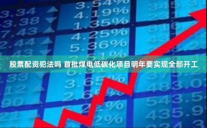 股票配资犯法吗 首批煤电低碳化项目明年要实现全部开工