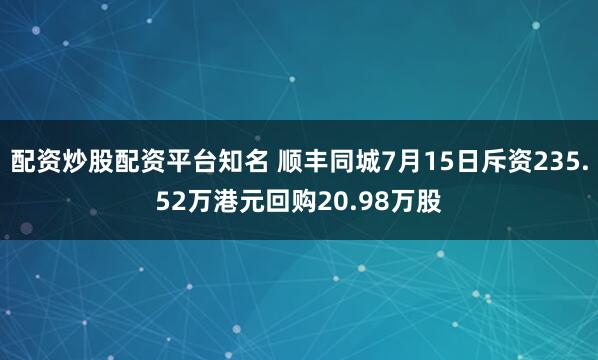 配资炒股配资平台知名 顺丰同城7月15日斥资235.52万港元回购20.98万股