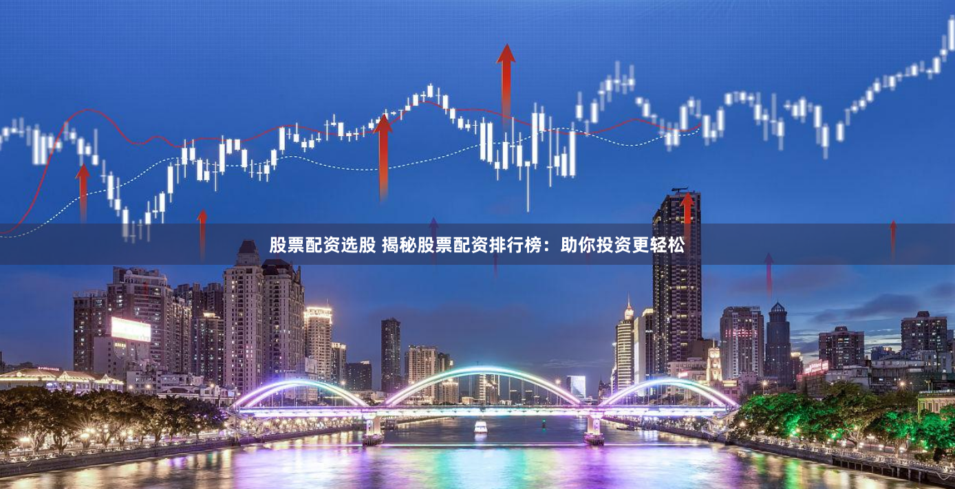 股票配资选股 揭秘股票配资排行榜：助你投资更轻松