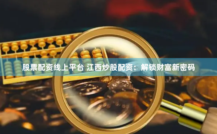 股票配资线上平台 江西炒股配资：解锁财富新密码