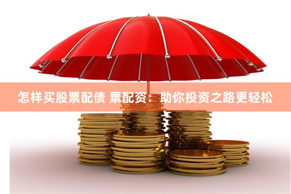 怎样买股票配债 票配资：助你投资之路更轻松
