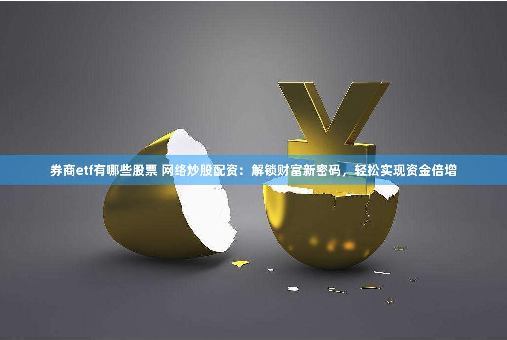 券商etf有哪些股票 网络炒股配资：解锁财富新密码，轻松实现资金倍增