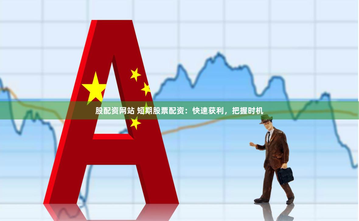 股配资网站 短期股票配资：快速获利，把握时机