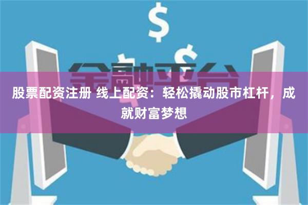 股票配资注册 线上配资：轻松撬动股市杠杆，成就财富梦想