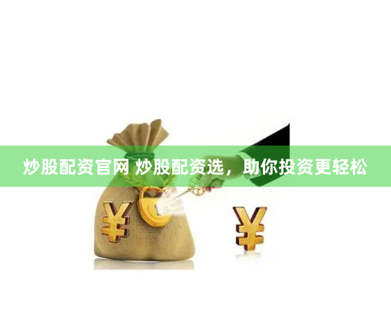 炒股配资官网 炒股配资选，助你投资更轻松