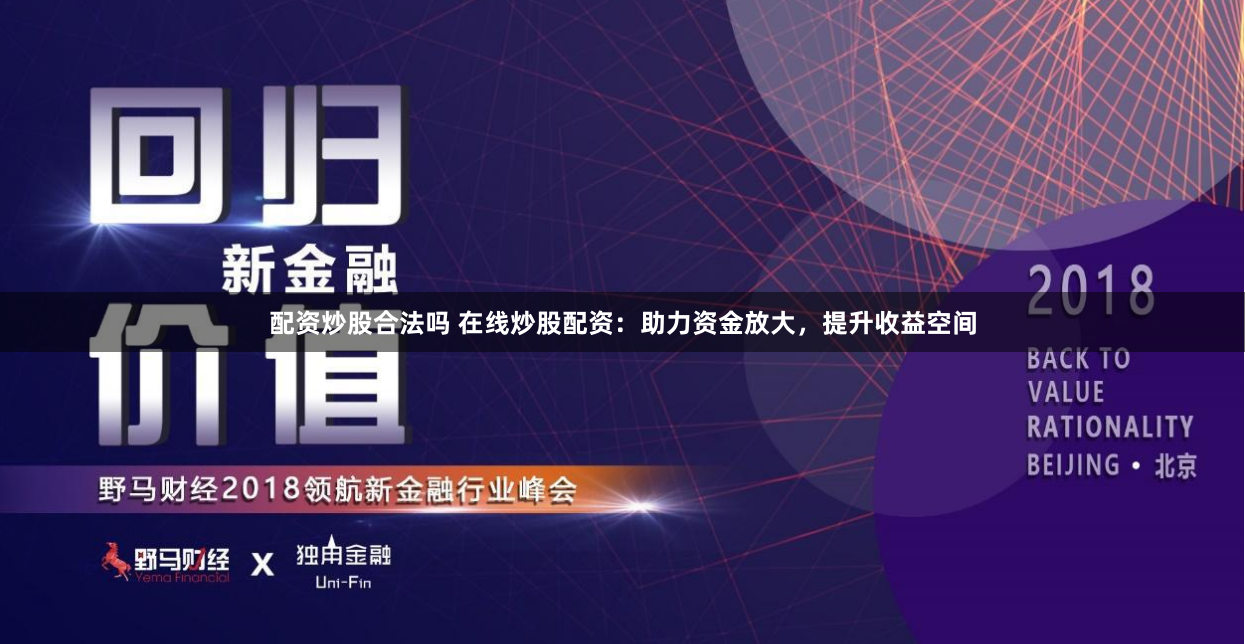 配资炒股合法吗 在线炒股配资：助力资金放大，提升收益空间