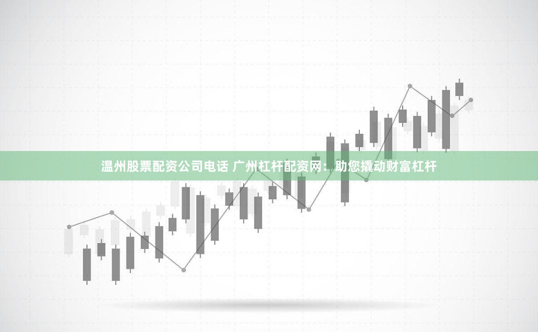 温州股票配资公司电话 广州杠杆配资网：助您撬动财富杠杆