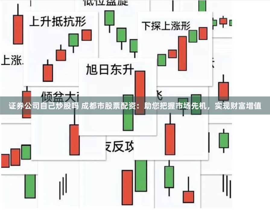 证券公司自己炒股吗 成都市股票配资：助您把握市场先机，实现财富增值