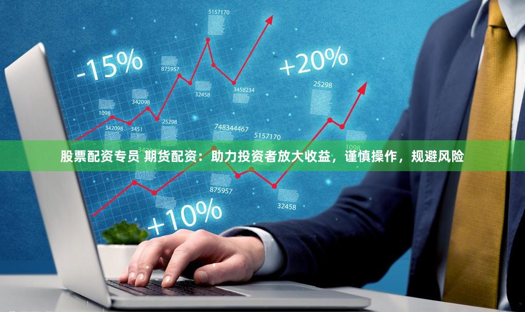 股票配资专员 期货配资：助力投资者放大收益，谨慎操作，规避风险