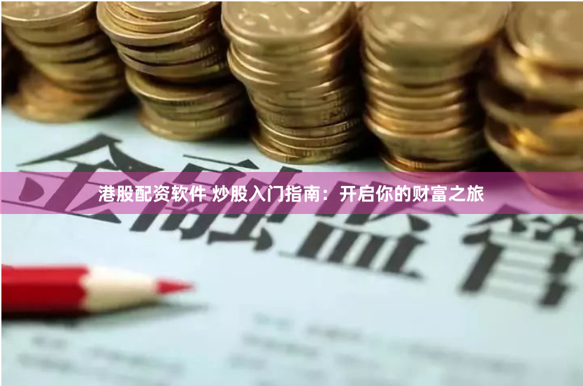港股配资软件 炒股入门指南：开启你的财富之旅