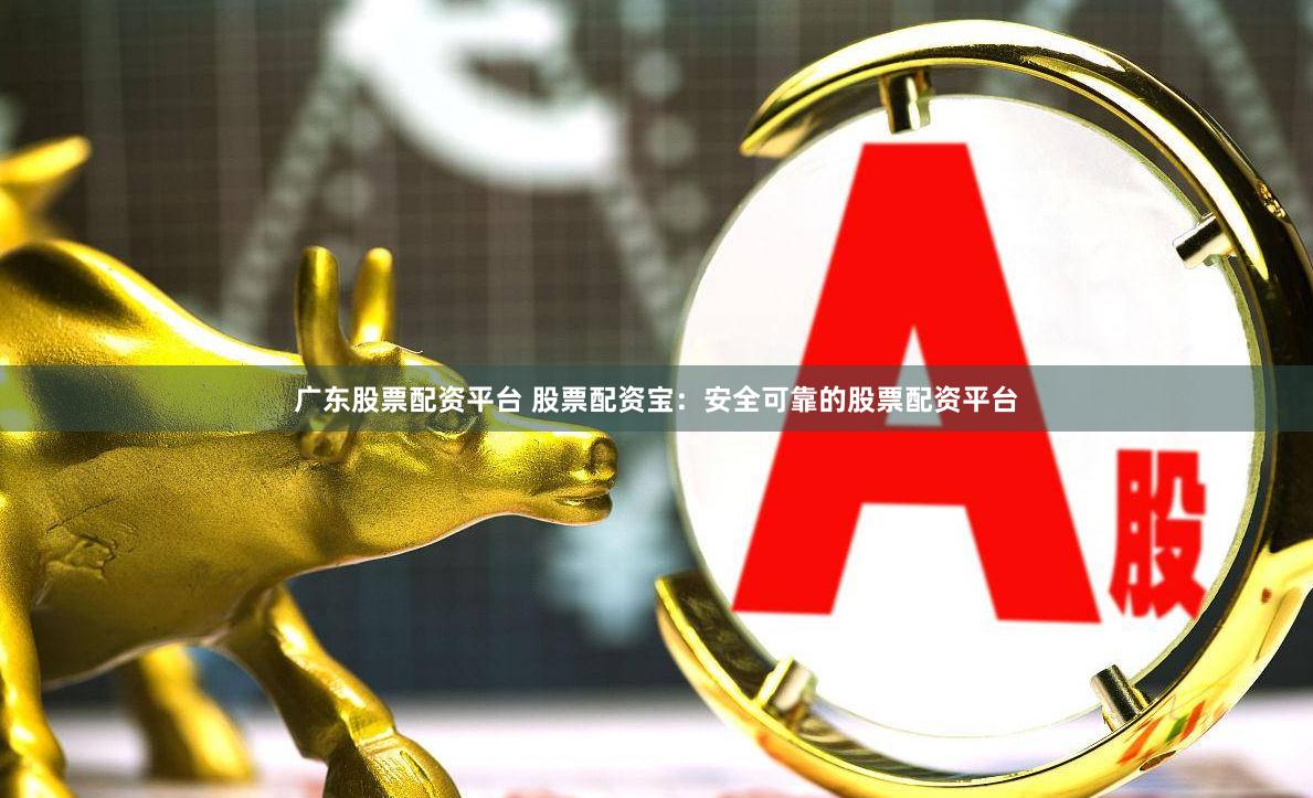 广东股票配资平台 股票配资宝：安全可靠的股票配资平台