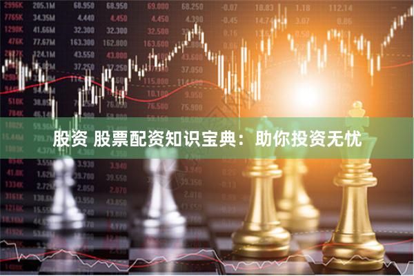 股资 股票配资知识宝典：助你投资无忧