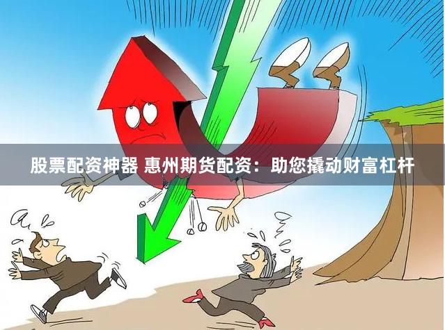 股票配资神器 惠州期货配资：助您撬动财富杠杆