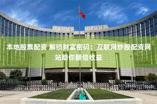 本地股票配资 解锁财富密码：互联网炒股配资网站助你翻倍收益