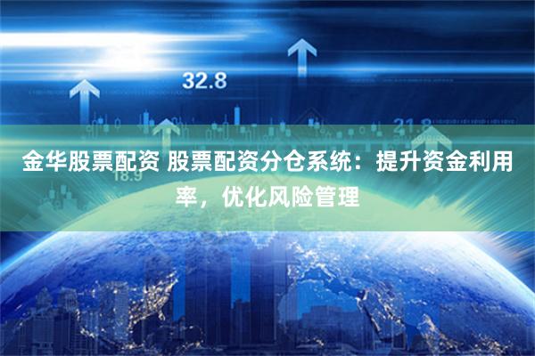 金华股票配资 股票配资分仓系统：提升资金利用率，优化风险管理