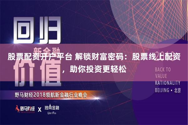 股票配资开户平台 解锁财富密码：股票线上配资，助你投资更轻松