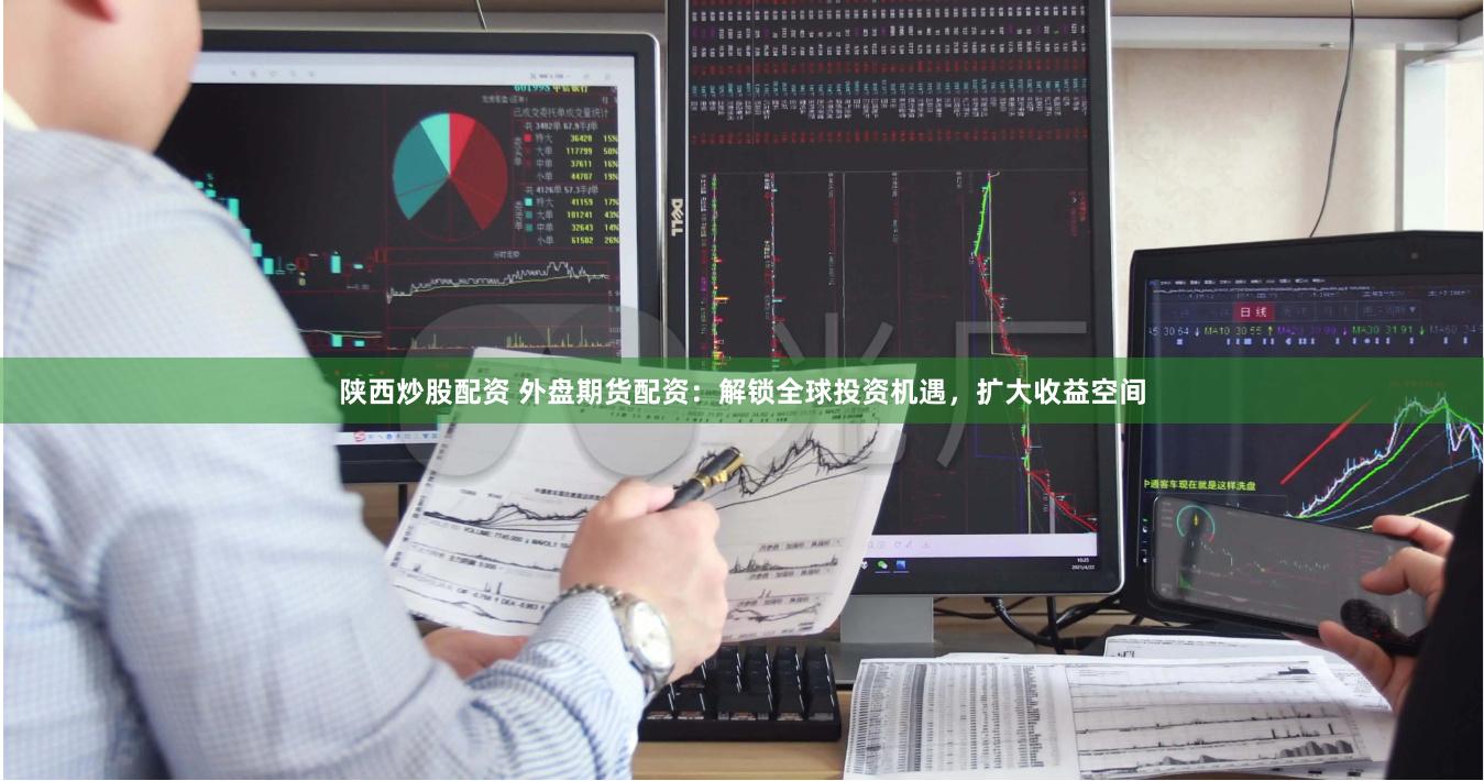 陕西炒股配资 外盘期货配资：解锁全球投资机遇，扩大收益空间