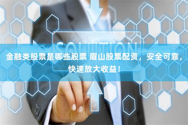 金融类股票是哪些股票 眉山股票配资，安全可靠，快速放大收益！
