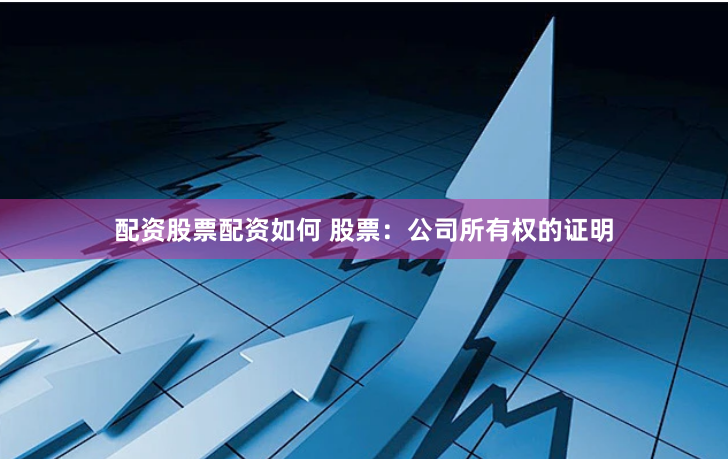 配资股票配资如何 股票：公司所有权的证明