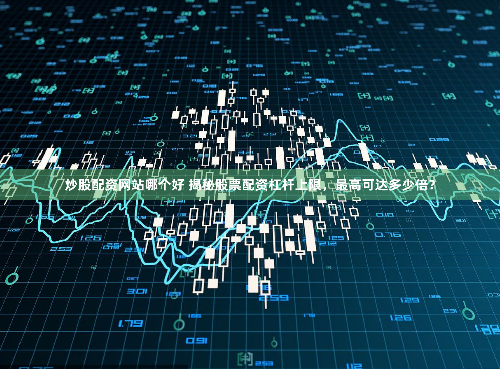 炒股配资网站哪个好 揭秘股票配资杠杆上限，最高可达多少倍？