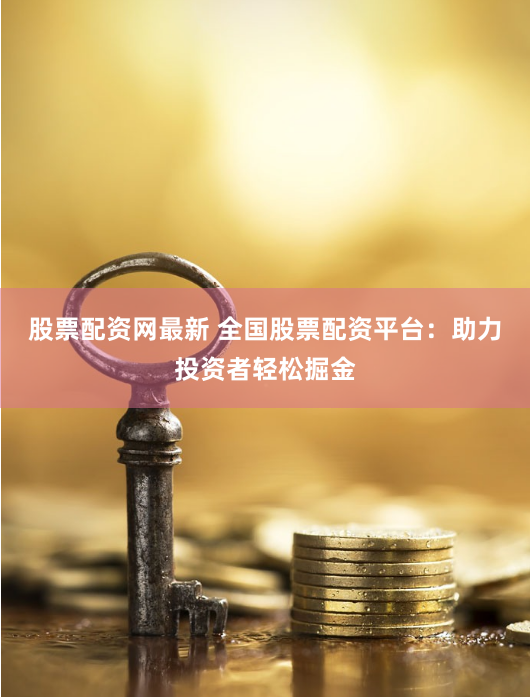 股票配资网最新 全国股票配资平台:助力投资者轻松掘金