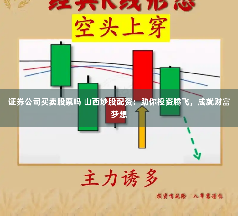 证券公司买卖股票吗 山西炒股配资：助你投资腾飞，成就财富梦想