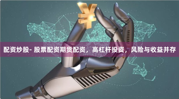 配资炒股- 股票配资期货配资,高杠杆投资,风险与收益并存