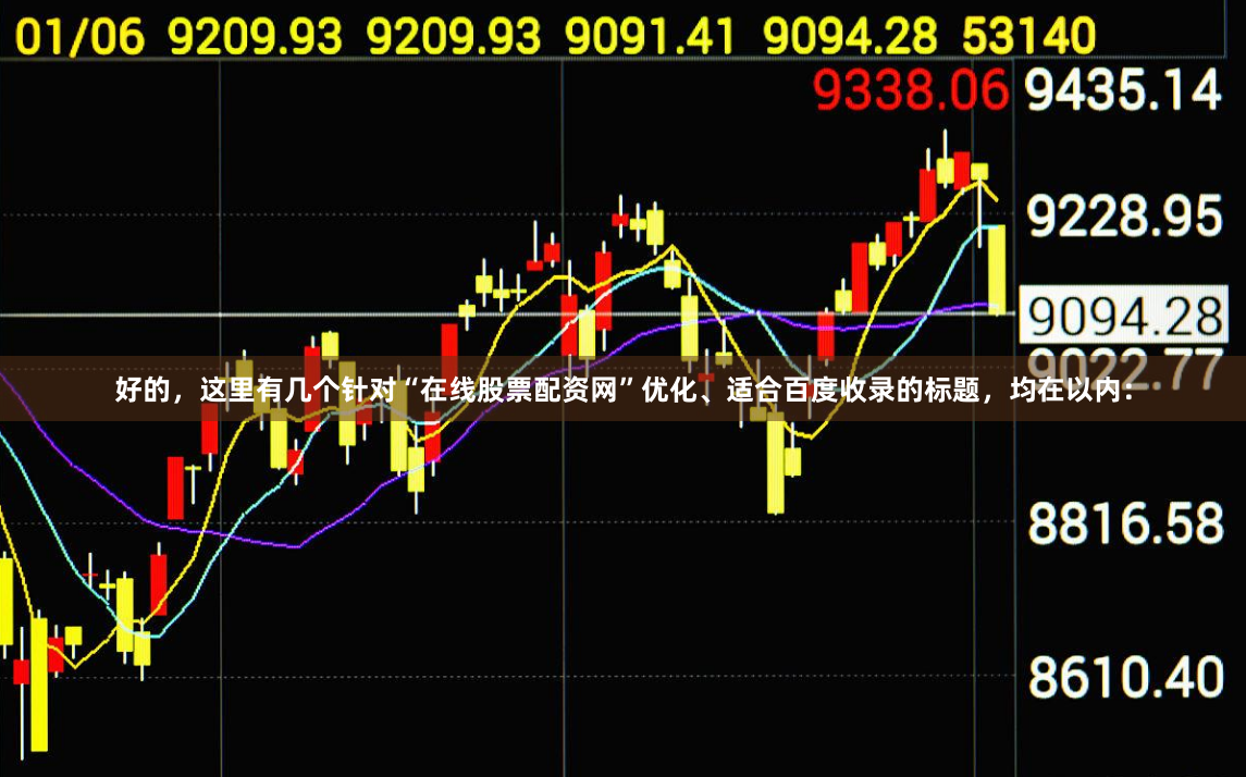 好的,这里有几个针对“在线股票配资网”优化、适合百度收录的标题,均在以内: