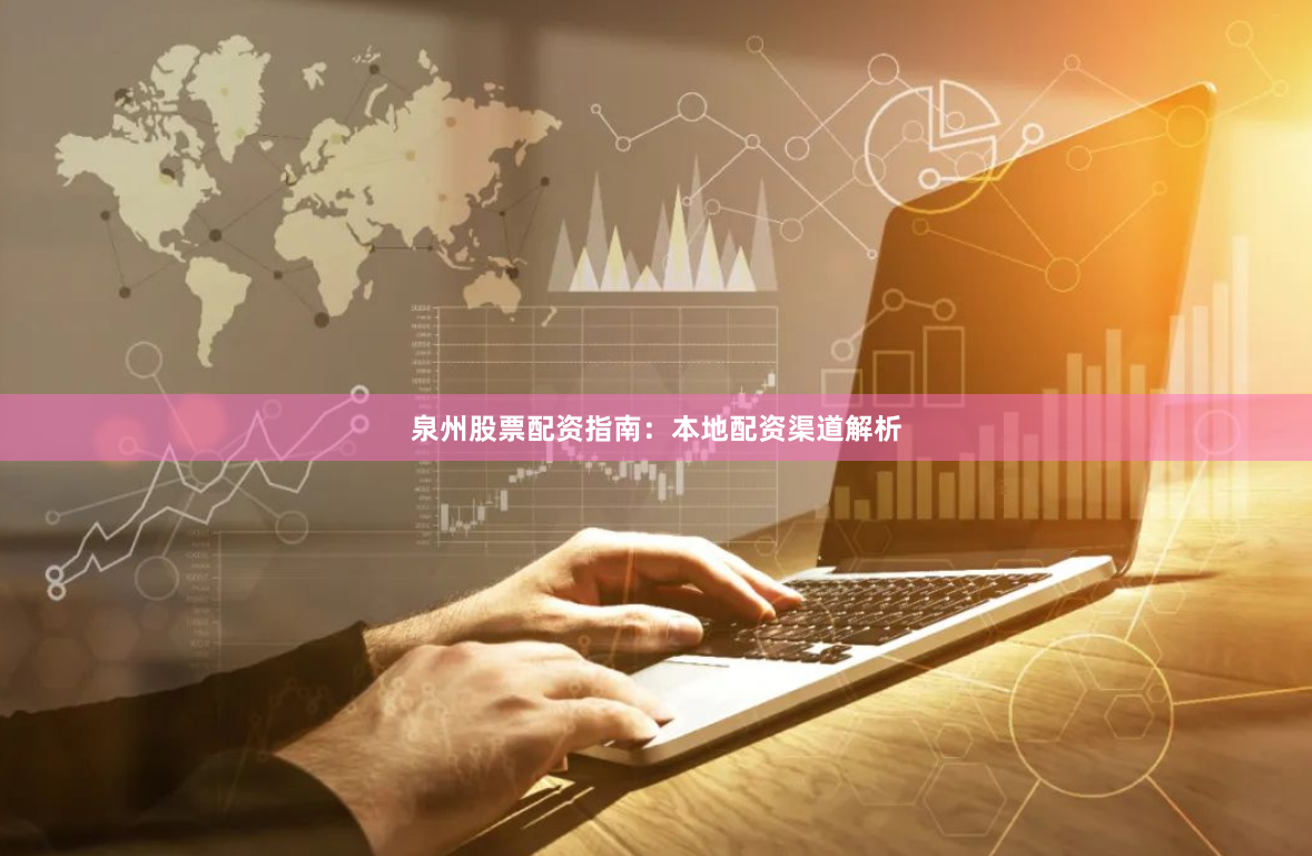 泉州股票配资指南：本地配资渠道解析