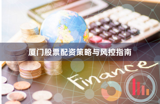 厦门股票配资策略与风控指南