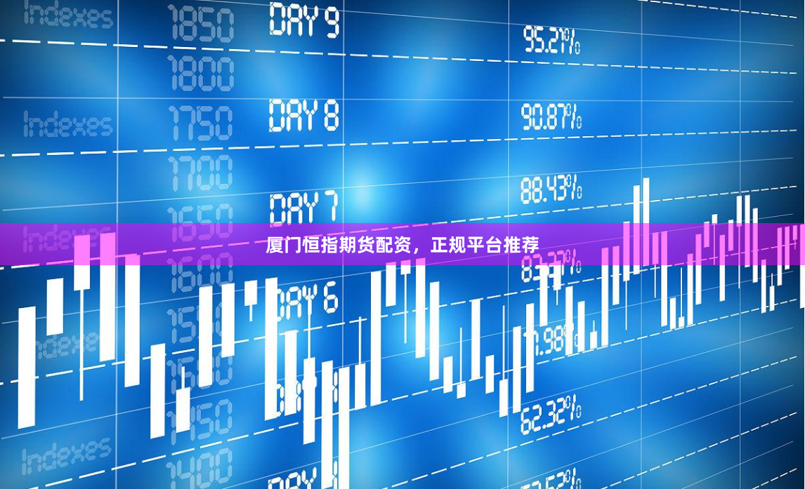 厦门恒指期货配资，正规平台推荐