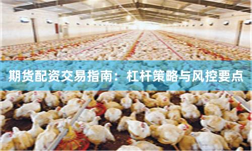 期货配资交易指南：杠杆策略与风控要点