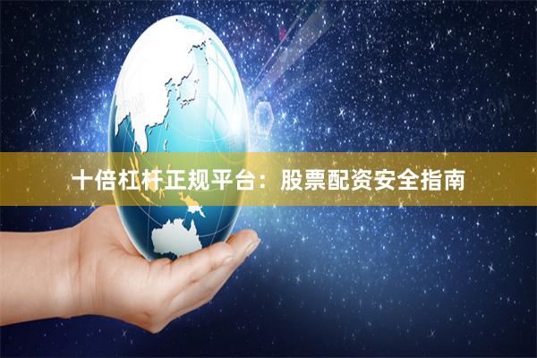 十倍杠杆正规平台：股票配资安全指南