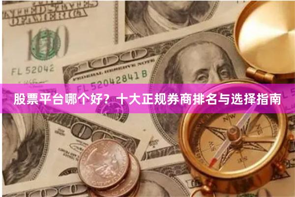 股票平台哪个好？十大正规券商排名与选择指南