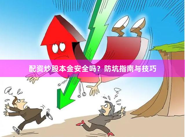 配资炒股本金安全吗？防坑指南与技巧