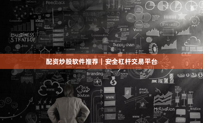 配资炒股软件推荐｜安全杠杆交易平台