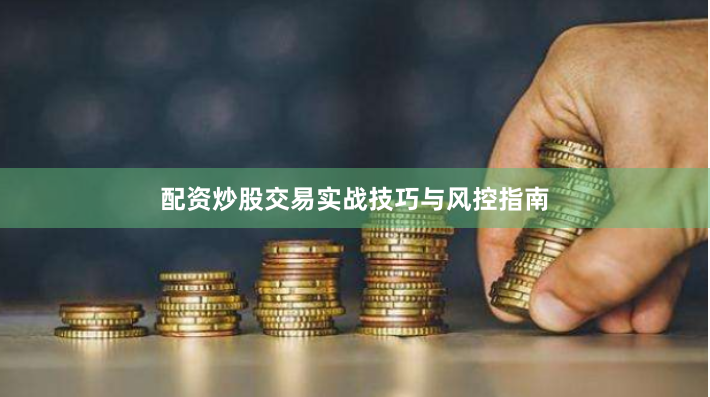 配资炒股交易实战技巧与风控指南