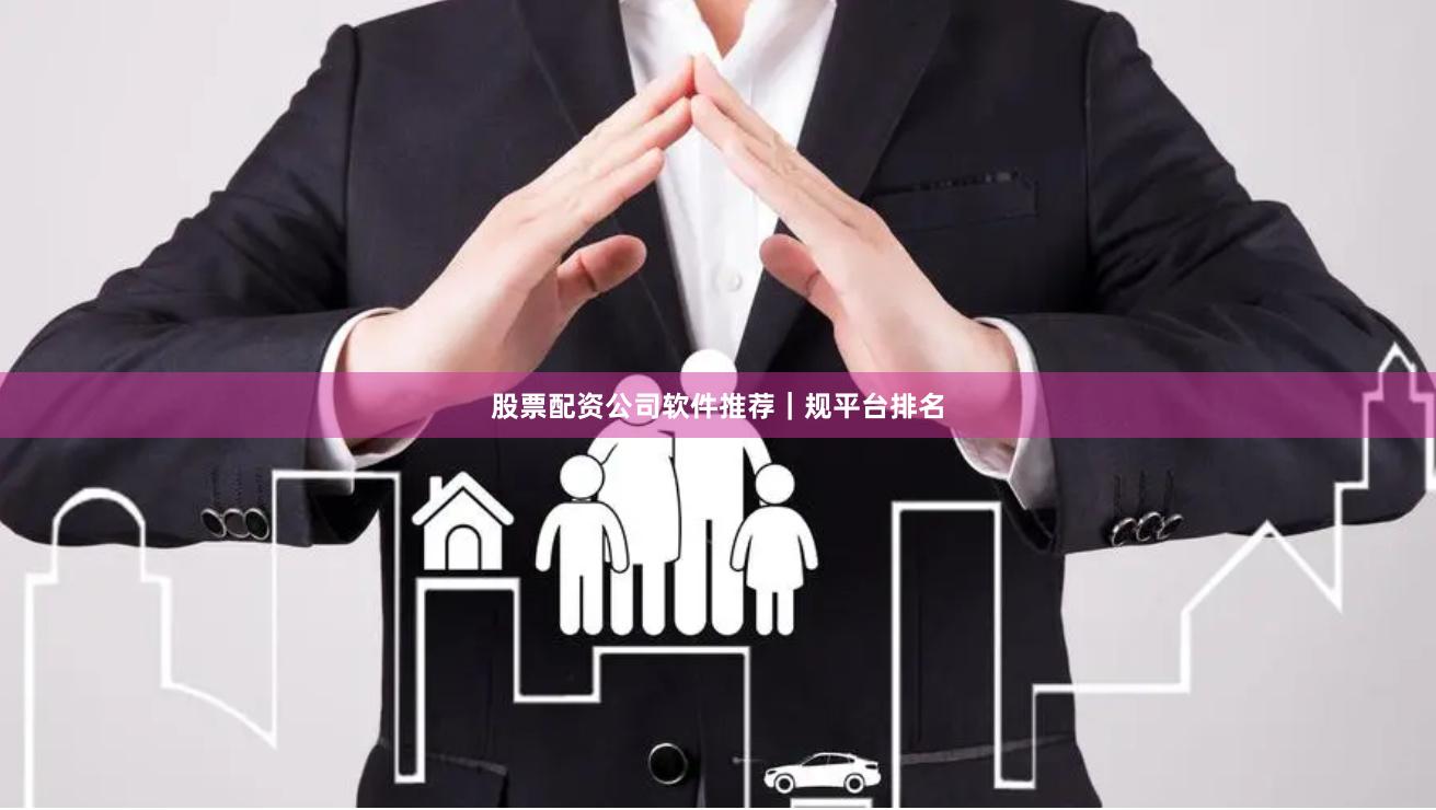 股票配资公司软件推荐｜规平台排名