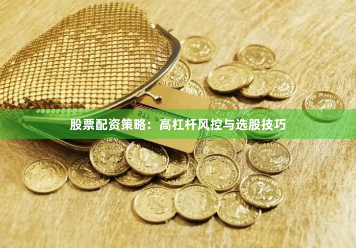 股票配资策略：高杠杆风控与选股技巧