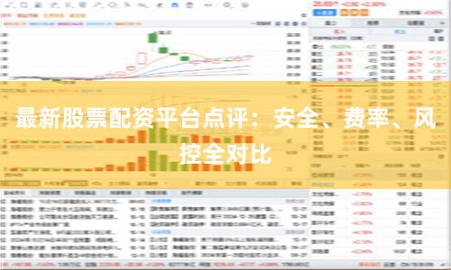最新股票配资平台点评：安全、费率、风控全对比