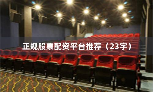 正规股票配资平台推荐（23字）