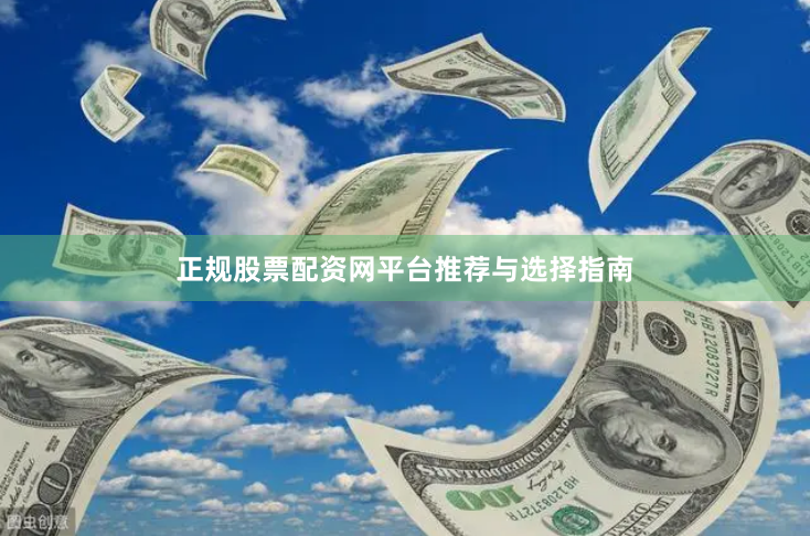 正规股票配资网平台推荐与选择指南