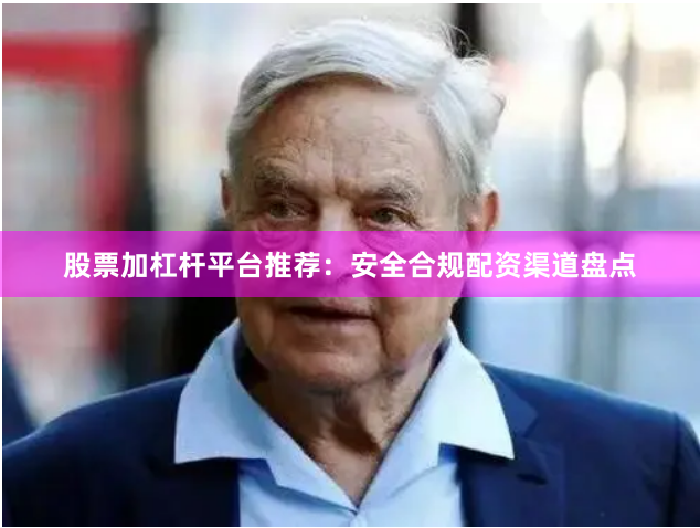 股票加杠杆平台推荐：安全合规配资渠道盘点